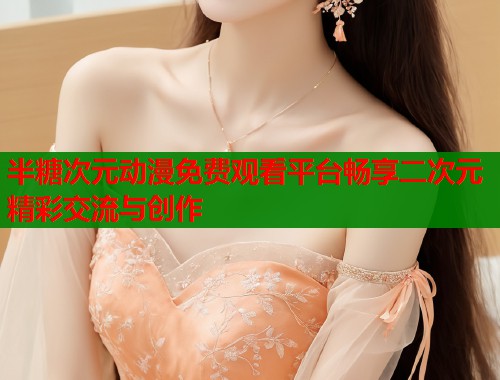 半糖次元动漫免费观看平台畅享二次元精彩交流与创作  第1张