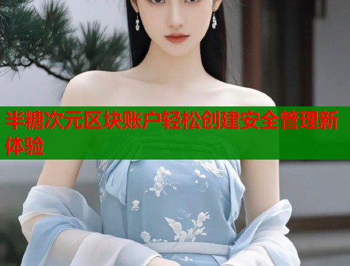 半糖次元区块账户轻松创建安全管理新体验  第1张