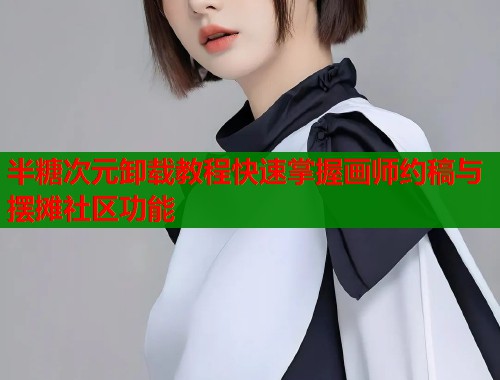 半糖次元卸载教程快速掌握画师约稿与摆摊社区功能  第1张