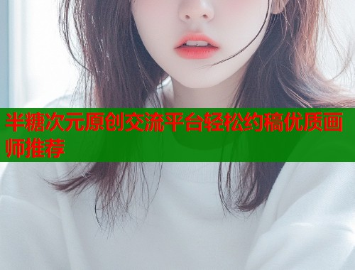 半糖次元原创交流平台轻松约稿优质画师推荐  第1张