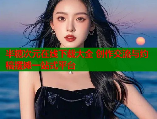 半糖次元在线下载大全 创作交流与约稿摆摊一站式平台  第1张