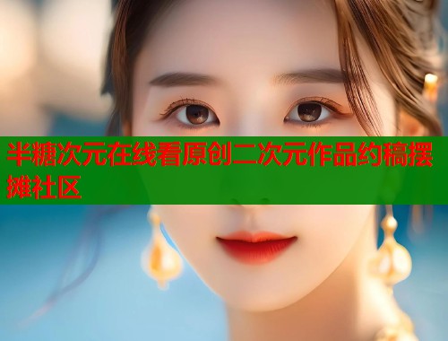 半糖次元在线看原创二次元作品约稿摆摊社区  第2张