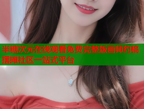 半糖次元在线观看免费完整版画师约稿摆摊社区一站式平台  第1张
