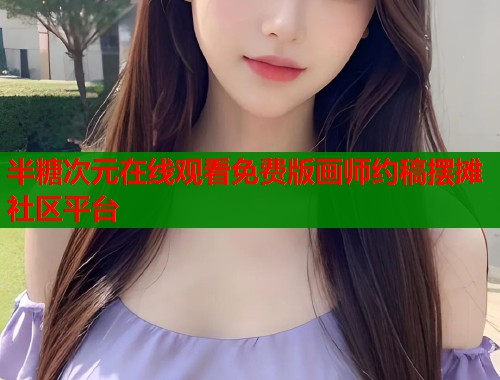 半糖次元在线观看免费版画师约稿摆摊社区平台  第1张