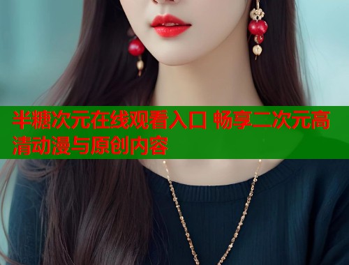 半糖次元在线观看入口 畅享二次元高清动漫与原创内容  第1张