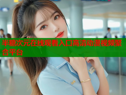 半糖次元在线观看入口高清动漫视频聚合平台  第1张