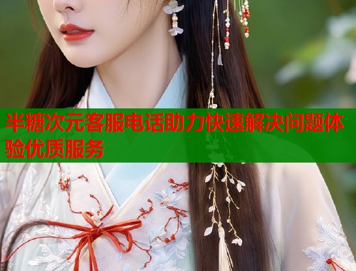 半糖次元客服电话助力快速解决问题体验优质服务  第1张