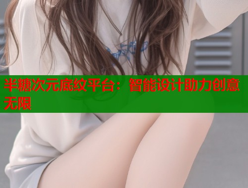 半糖次元底纹平台：智能设计助力创意无限  第1张