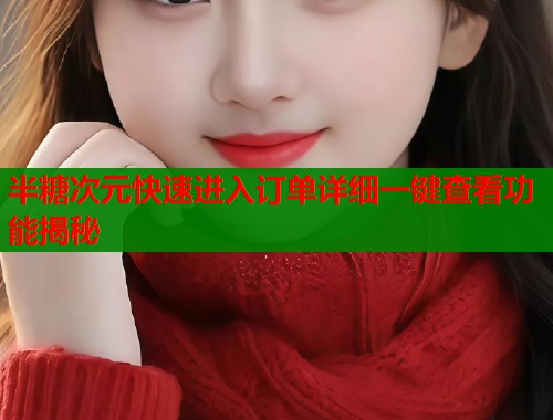 半糖次元快速进入订单详细一键查看功能揭秘  第1张