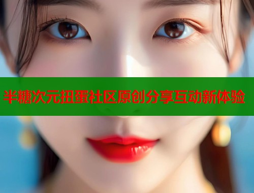 半糖次元扭蛋社区原创分享互动新体验  第1张