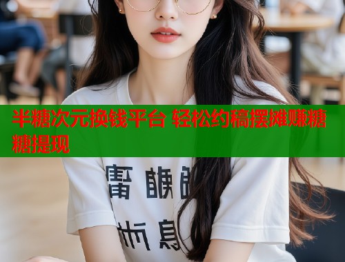 半糖次元换钱平台 轻松约稿摆摊赚糖糖提现  第1张
