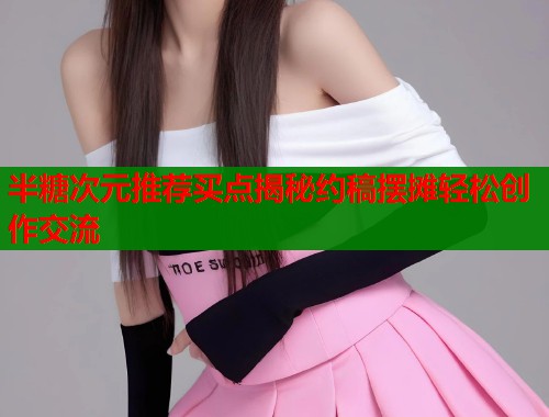 半糖次元推荐买点揭秘约稿摆摊轻松创作交流  第1张