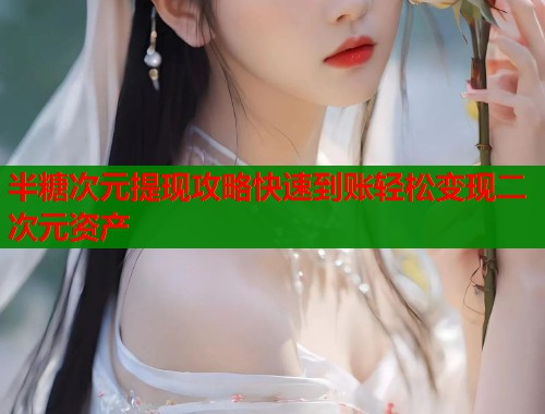 半糖次元提现攻略快速到账轻松变现二次元资产  第1张