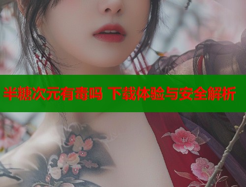 半糖次元有毒吗 下载体验与安全解析  第1张