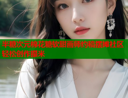 半糖次元棉花糖软甜画师约稿摆摊社区轻松创作攥米  第1张