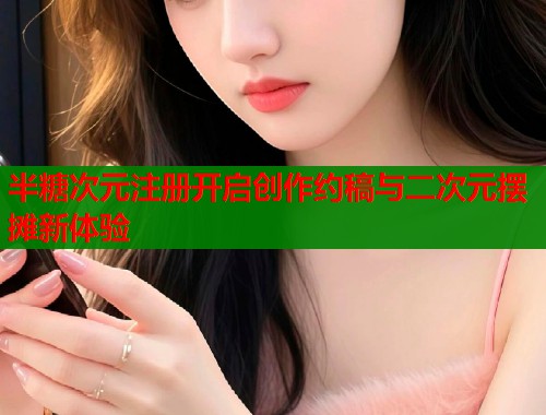 半糖次元注册开启创作约稿与二次元摆摊新体验  第1张