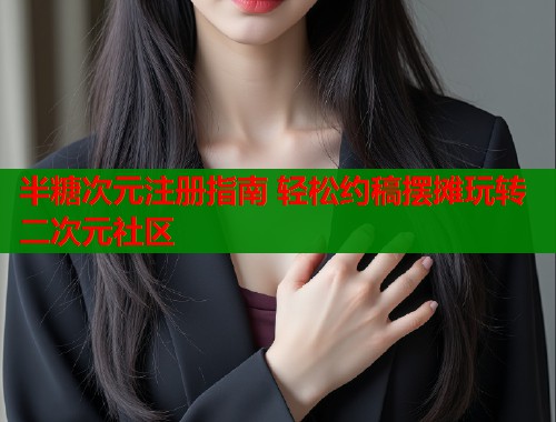 半糖次元注册指南 轻松约稿摆摊玩转二次元社区  第1张