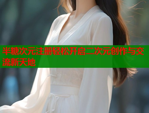 半糖次元注册轻松开启二次元创作与交流新天地  第1张