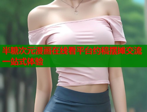半糖次元漫画在线看平台约稿摆摊交流一站式体验  第1张