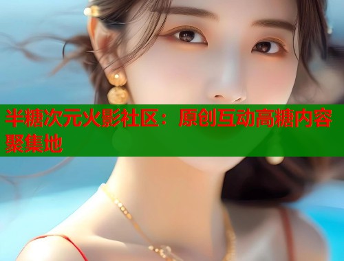 半糖次元火影社区：原创互动高糖内容聚集地  第1张