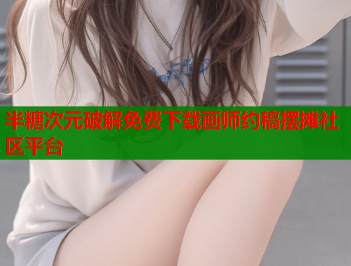 半糖次元破解免费下载画师约稿摆摊社区平台  第1张