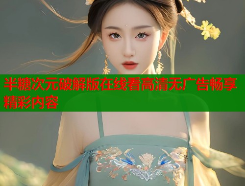 半糖次元破解版在线看高清无广告畅享精彩内容  第1张