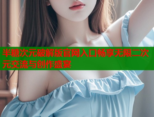 半糖次元破解版官网入口畅享无限二次元交流与创作盛宴  第1张
