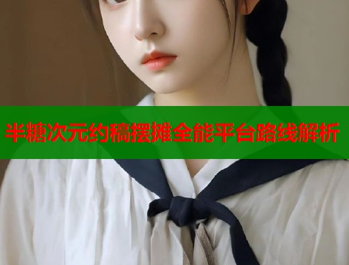 半糖次元约稿摆摊全能平台路线解析  第2张