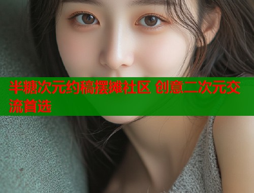 半糖次元约稿摆摊社区 创意二次元交流首选  第1张