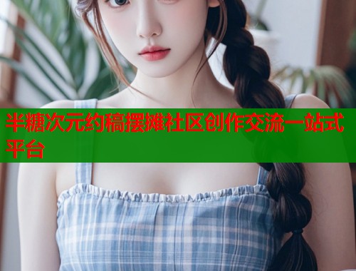半糖次元约稿摆摊社区创作交流一站式平台  第1张