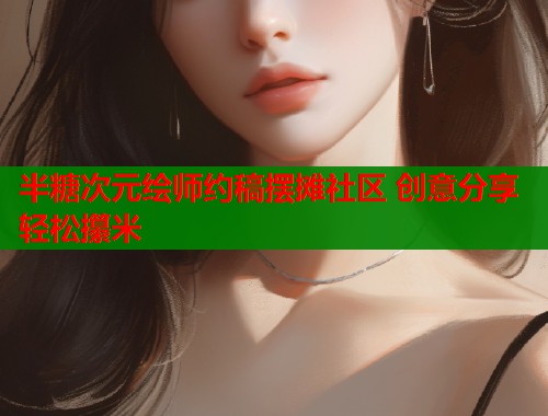 半糖次元绘师约稿摆摊社区 创意分享轻松攥米  第1张