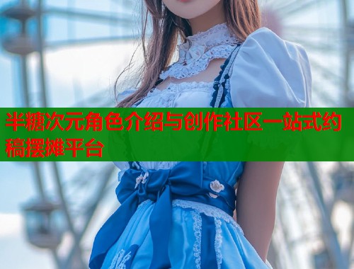 半糖次元角色介绍与创作社区一站式约稿摆摊平台  第1张