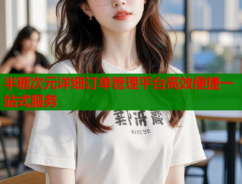 半糖次元详细订单管理平台高效便捷一站式服务  第1张