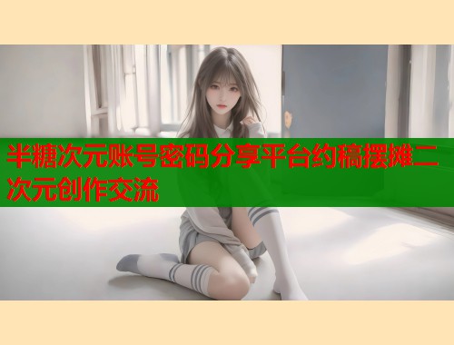 半糖次元账号密码分享平台约稿摆摊二次元创作交流  第2张