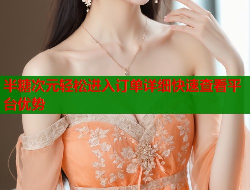 半糖次元轻松进入订单详细快速查看平台优势  第2张