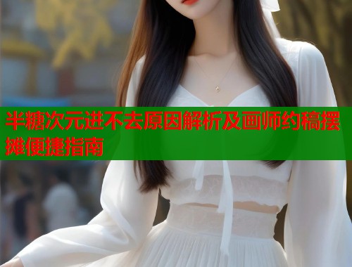 半糖次元进不去原因解析及画师约稿摆摊便捷指南  第1张