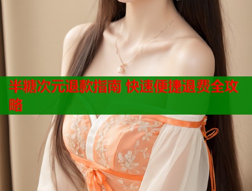 半糖次元退款指南 快速便捷退费全攻略  第1张