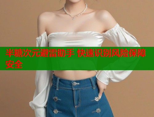 半糖次元避雷助手 快速识别风险保障安全  第1张