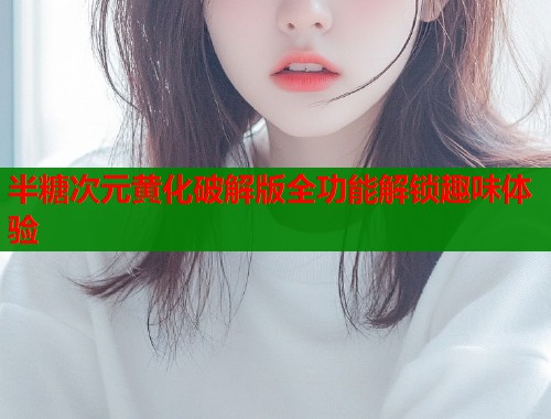 半糖次元黄化破解版全功能解锁趣味体验  第1张
