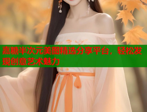 嘉糖半次元美图精选分享平台，轻松发现创意艺术魅力  第1张