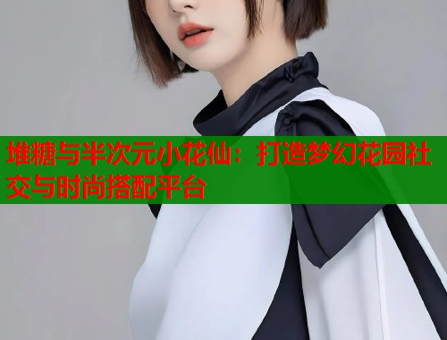 堆糖与半次元小花仙：打造梦幻花园社交与时尚搭配平台  第1张