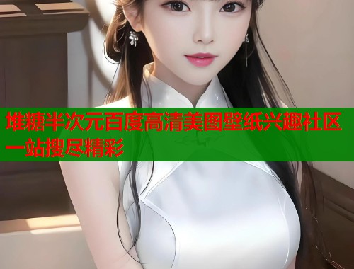 堆糖半次元百度高清美图壁纸兴趣社区一站搜尽精彩  第1张