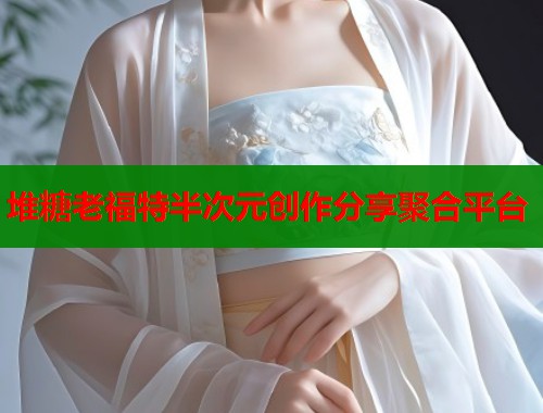 堆糖老福特半次元创作分享聚合平台  第1张