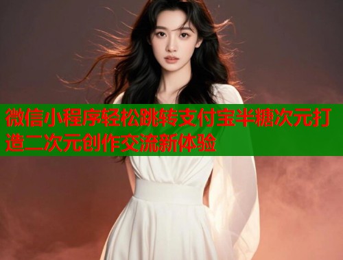 微信小程序轻松跳转支付宝半糖次元打造二次元创作交流新体验  第1张