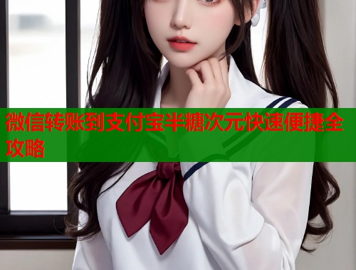 微信转账到支付宝半糖次元快速便捷全攻略  第2张