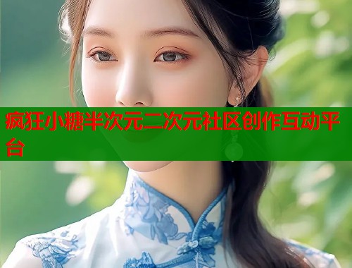 疯狂小糖半次元二次元社区创作互动平台  第1张