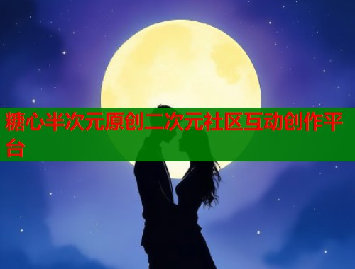 糖心半次元原创二次元社区互动创作平台  第1张