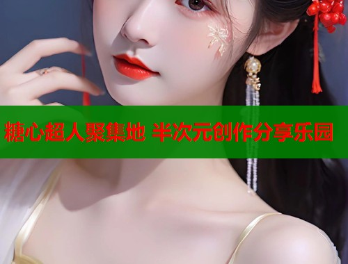 糖心超人聚集地 半次元创作分享乐园  第1张