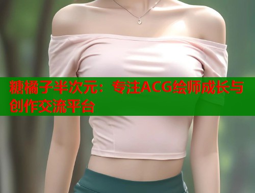 糖橘子半次元：专注ACG绘师成长与创作交流平台  第1张