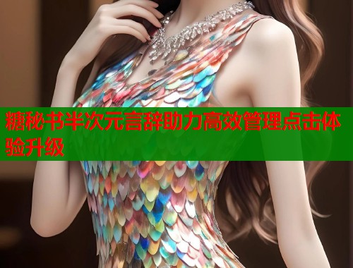 糖秘书半次元言辞助力高效管理点击体验升级  第2张